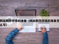和田网站制作环境的准备（网站制作环境的准备怎么写）