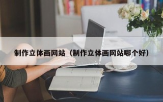 和田制作立体画网站（制作立体画网站哪个好）
