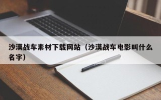 和田沙漠战车素材下载网站（沙漠战车电影叫什么名字）